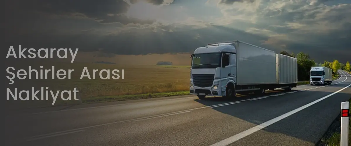 Aksaray Nakliyat | Şehirler Arası Uygun Nakliye